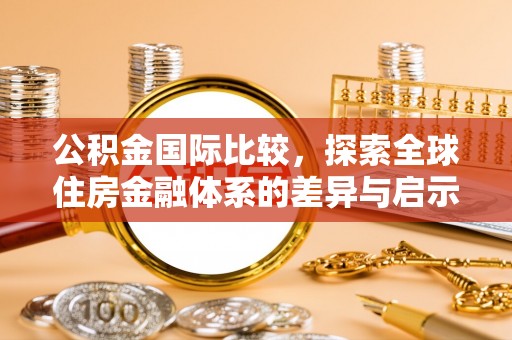 茂县公积金国际比较，探索全球住房金融体系的差异与启示