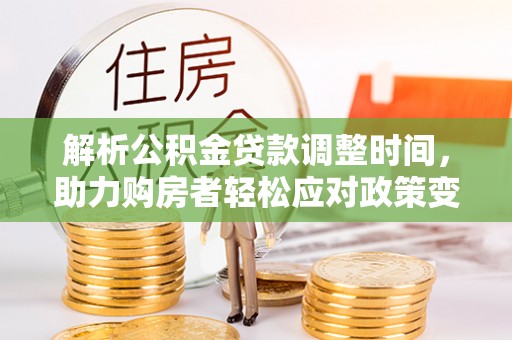 茂县解析公积金贷款调整时间，助力购房者轻松应对政策变化