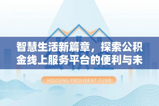 茂县智慧生活新篇章，探索公积金线上服务平台的便利与未来