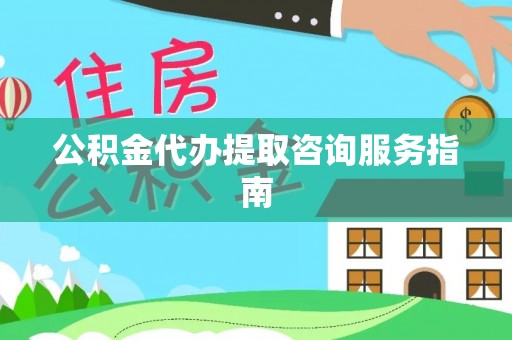 茂县公积金代办提取咨询服务指南