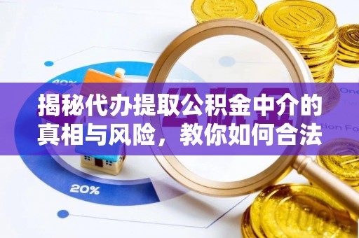 茂县揭秘代办提取公积金中介的真相与风险，教你如何合法合规操作