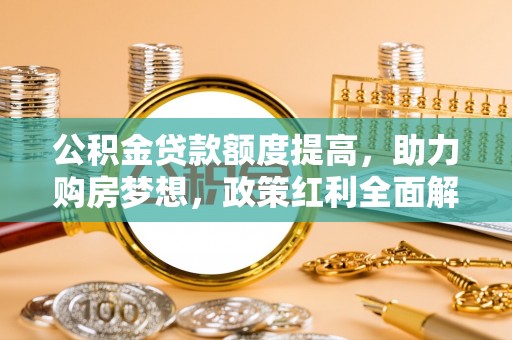 茂县公积金贷款额度提高，助力购房梦想，政策红利全面解析