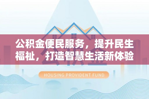 茂县公积金便民服务，提升民生福祉，打造智慧生活新体验