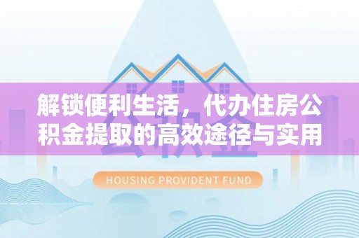 茂县解锁便利生活，代办住房公积金提取的高效途径与实用技巧
