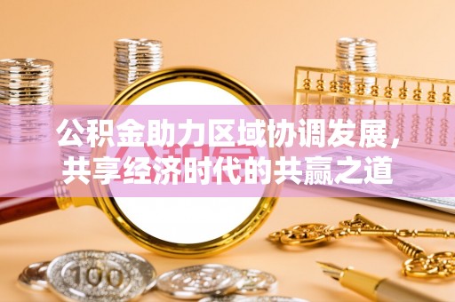 茂县公积金助力区域协调发展，共享经济时代的共赢之道