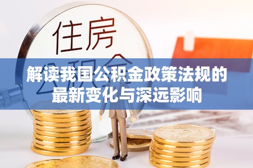 茂县解读我国公积金政策法规的最新变化与深远影响