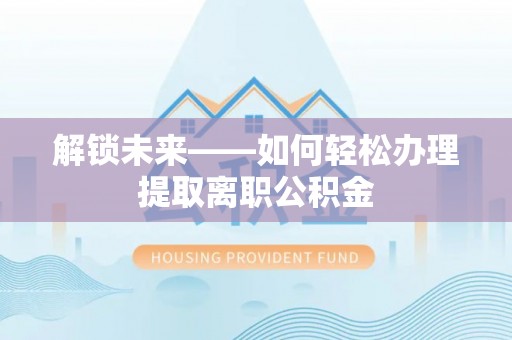 茂县解锁未来——如何轻松办理提取离职公积金