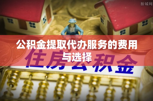 茂县公积金提取代办服务的费用与选择