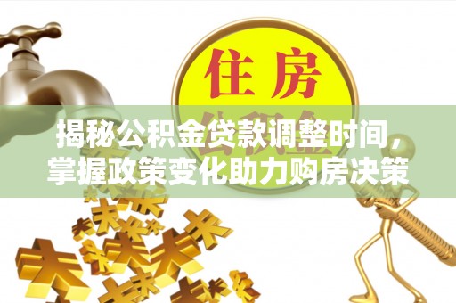 茂县揭秘公积金贷款调整时间，掌握政策变化助力购房决策