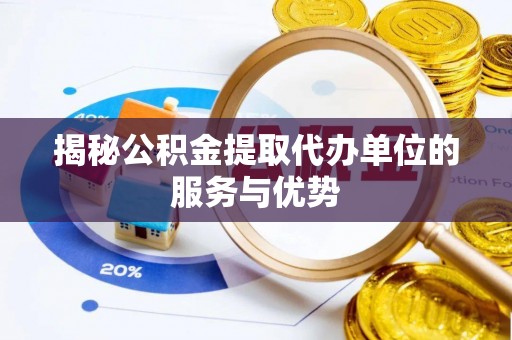 茂县揭秘公积金提取代办单位的服务与优势