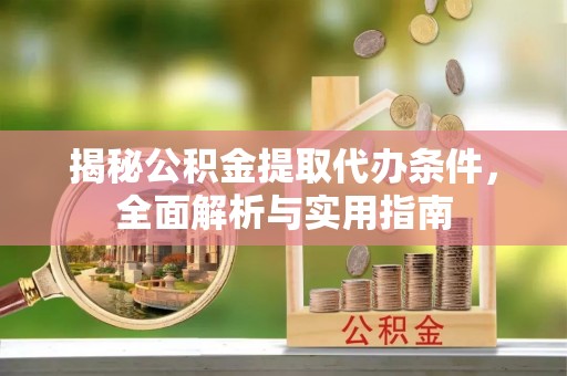 茂县揭秘公积金提取代办条件，全面解析与实用指南