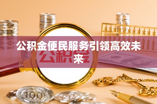 茂县公积金便民服务引领高效未来
