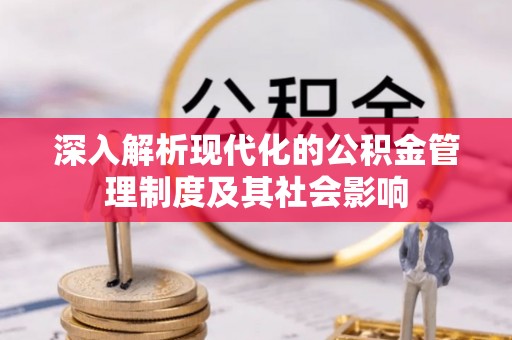 茂县深入解析现代化的公积金管理制度及其社会影响