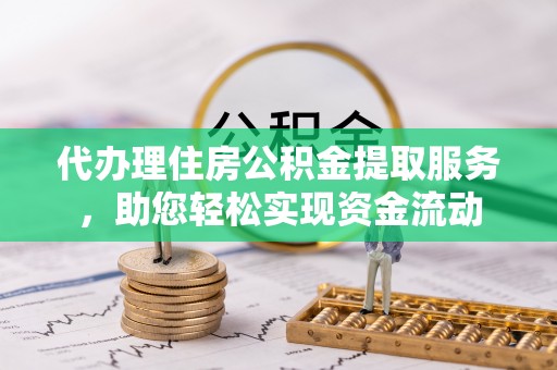 茂县代办理住房公积金提取服务，助您轻松实现资金流动