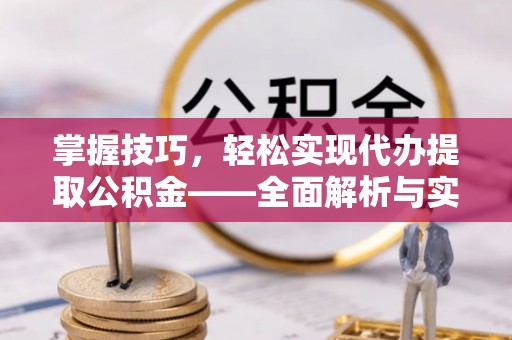 茂县掌握技巧，轻松实现代办提取公积金——全面解析与实践指南