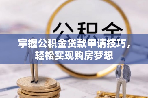 茂县掌握公积金贷款申请技巧，轻松实现购房梦想