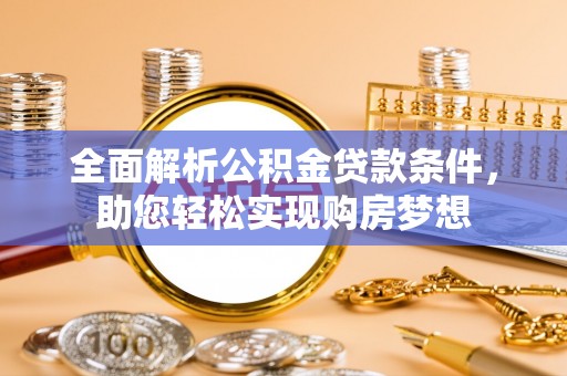 茂县全面解析公积金贷款条件，助您轻松实现购房梦想