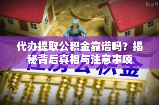 茂县代办提取公积金靠谱吗？揭秘背后真相与注意事项