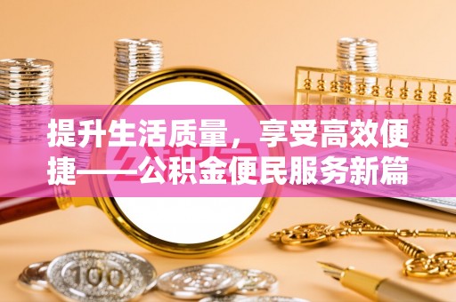 茂县提升生活质量，享受高效便捷——公积金便民服务新篇章