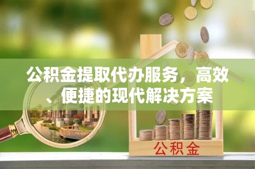 茂县公积金提取代办服务，高效、便捷的现代解决方案