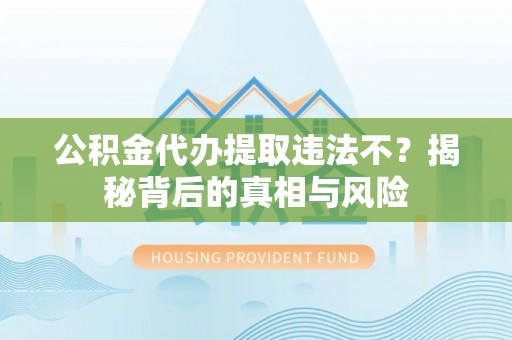 茂县公积金代办提取违法不？揭秘背后的真相与风险