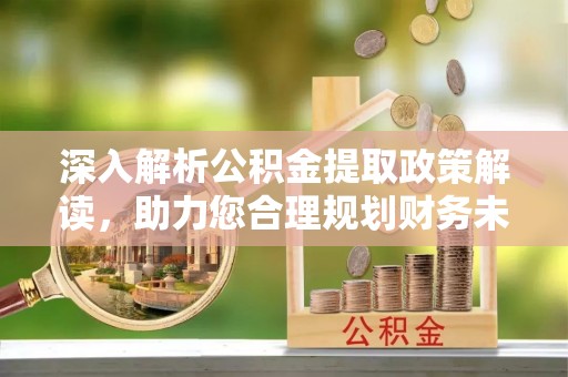 茂县深入解析公积金提取政策解读，助力您合理规划财务未来
