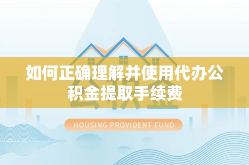 茂县如何正确理解并使用代办公积金提取手续费