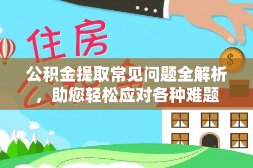 茂县公积金提取常见问题全解析，助您轻松应对各种难题