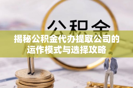 茂县揭秘公积金代办提取公司的运作模式与选择攻略