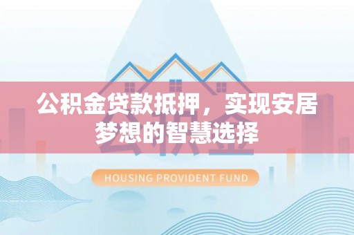 茂县公积金贷款抵押，实现安居梦想的智慧选择