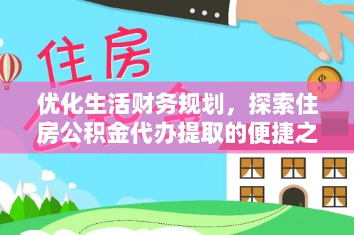 茂县优化生活财务规划，探索住房公积金代办提取的便捷之道