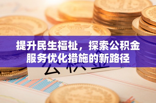茂县提升民生福祉，探索公积金服务优化措施的新路径