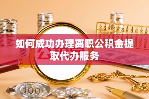 茂县如何成功办理离职公积金提取代办服务