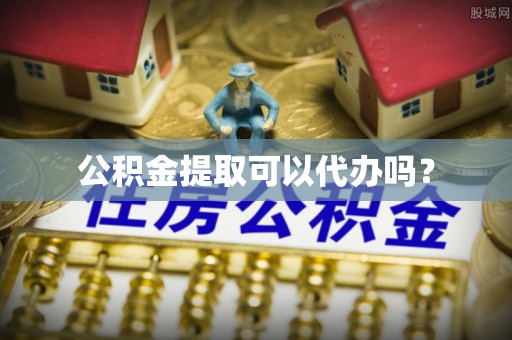 茂县公积金提取可以代办吗？