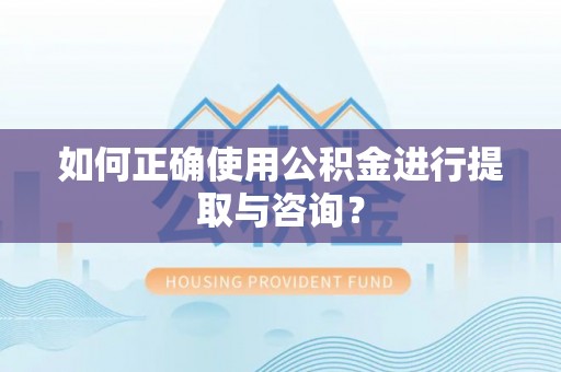 茂县如何正确使用公积金进行提取与咨询？