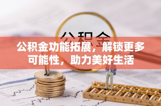 茂县公积金功能拓展，解锁更多可能性，助力美好生活