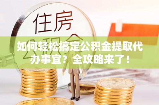 茂县如何轻松搞定公积金提取代办事宜？全攻略来了！
