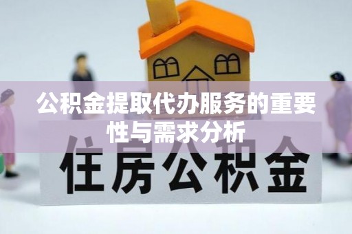 茂县公积金提取代办服务的重要性与需求分析