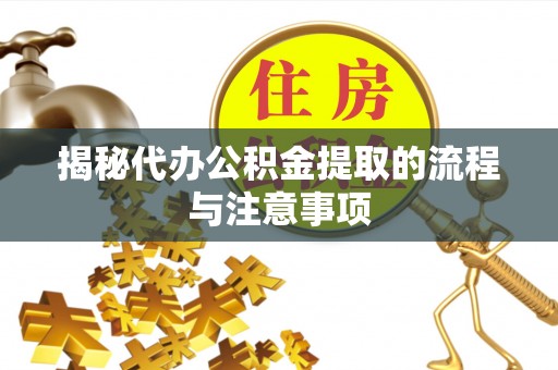茂县揭秘代办公积金提取的流程与注意事项