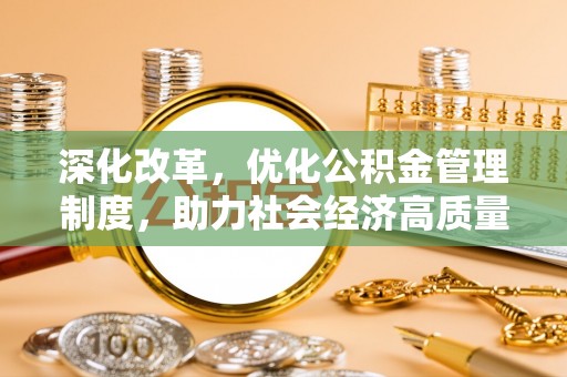 茂县深化改革，优化公积金管理制度，助力社会经济高质量发展