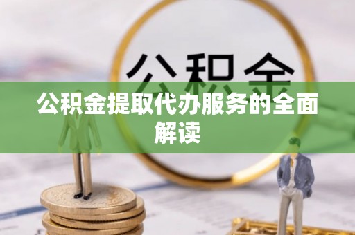 茂县公积金提取代办服务的全面解读