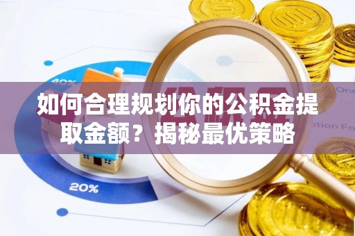 茂县如何合理规划你的公积金提取金额？揭秘最优策略
