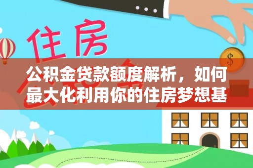 茂县公积金贷款额度解析，如何最大化利用你的住房梦想基金