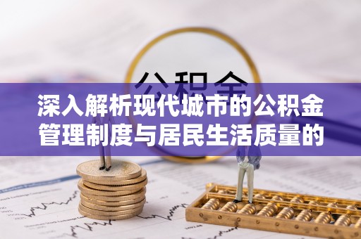 茂县深入解析现代城市的公积金管理制度与居民生活质量的提升