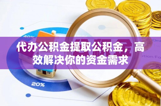 茂县代办公积金提取公积金，高效解决你的资金需求