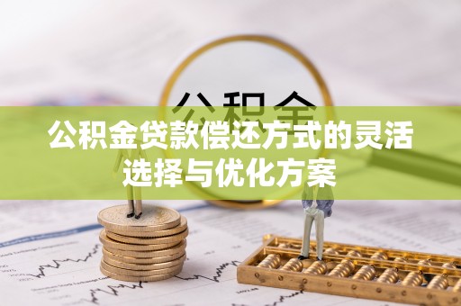 茂县公积金贷款偿还方式的灵活选择与优化方案