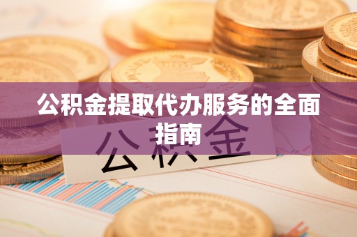 茂县公积金提取代办服务的全面指南