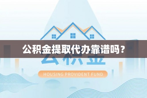 茂县公积金提取代办靠谱吗？
