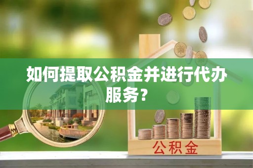 茂县如何提取公积金并进行代办服务？