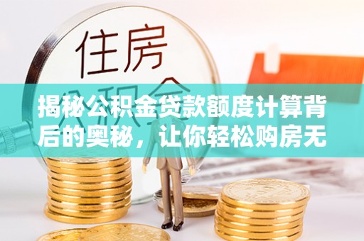 茂县揭秘公积金贷款额度计算背后的奥秘，让你轻松购房无忧！